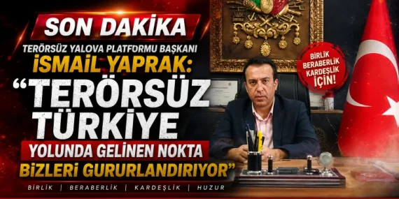 Terörsüz Yalova Platformu Başkanı İsmail Yaprak: "Terörsüz Türkiye Yolunda Gelinen Nokta Bizleri Gururlandırıyor"