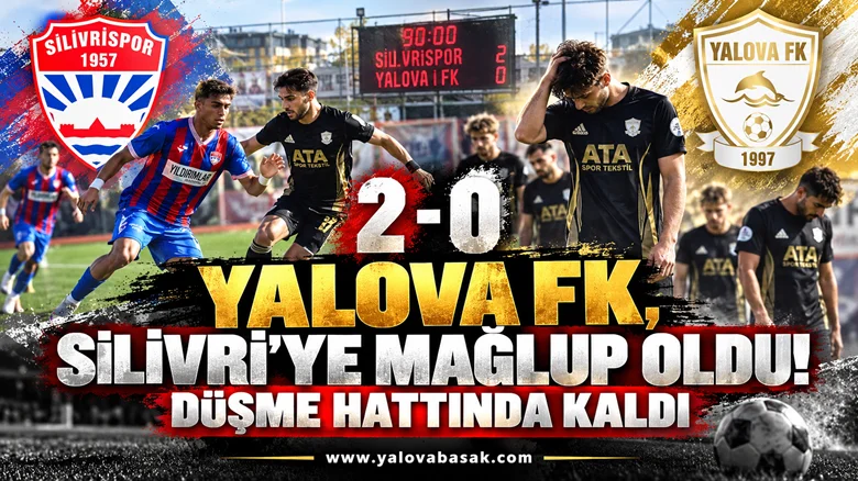 YALOVA FK, SİLİVRİSPOR’A 2-0 MAĞLUP OLDU! DÜŞME HATTINDA KALDI
