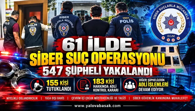 61 İLDE SİBER SUÇ OPERASYONU: 547 ŞÜPHELİ YAKALANDI, 155 KİŞİ TUTUKLANDI