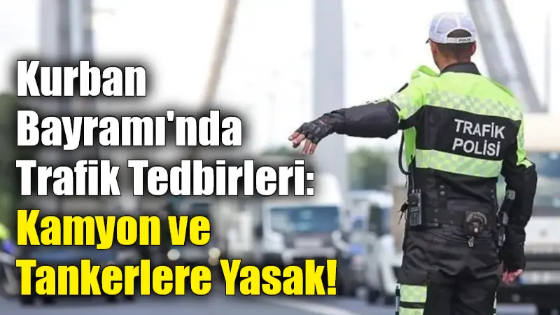 Kurban Bayramı Tatilinde Trafik Güvenliği İçin Kamyon, Çekici ve Tankerlere Kısıtlama Getirildi