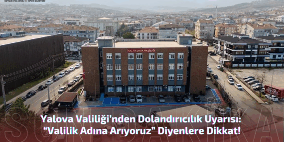 Yalova Valiliği’nden Dolandırıcılık Uyarısı: “Valilik Adına Arıyoruz” Diyenlere Dikkat!