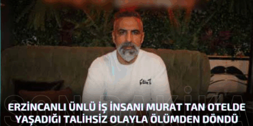 Erzincanlı Ünlü İş İnsanı Murat Tan Otelde Yaşadığı Talihsiz Olayla Ölümden Döndü*