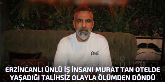 Erzincanlı Ünlü İş İnsanı Murat Tan Otelde Yaşadığı Talihsiz Olayla Ölümden Döndü*