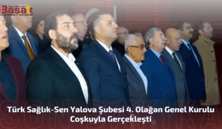 Türk Sağlık-Sen Yalova Şubesi 4. Olağan Genel Kurulu Coşkuyla Gerçekleşti