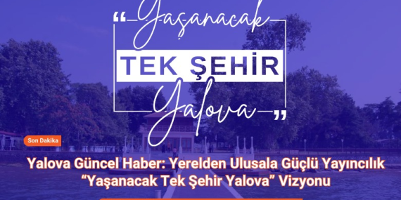Yaşanacak Tek Şehir Yalova: Bir Slogan, Bir Vizyon