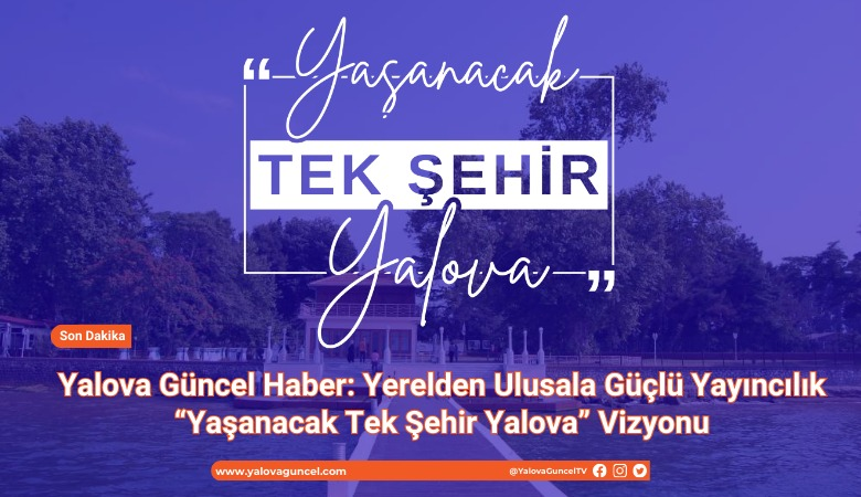 Yaşanacak Tek Şehir Yalova: Bir Slogan, Bir Vizyon