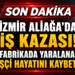 ALİAĞA’DA DEMİR ÇELİK FABRİKASINDA FACİA: 29 YAŞINDAKİ İŞÇİ HAYATINI KAYBETTİ
