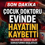 Yalova’da Çocuk Doktoru Evinde Ölü Bulundu: Ölüm Nedeni Otopsi Sonrası Netleşecek