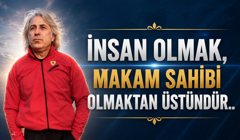 İnsan Olmak, Makam Sahibi Olmaktan Üstündür..