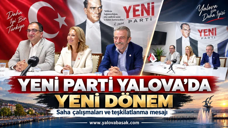 YENİ Parti Yalova’da Yeni Dönem Mesajı: Derici’den Saha ve Ortak Akıl Vurgusu
