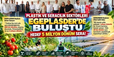 Plastik ve seracılık sektörü EGEPLASDER’de buluştu: Hedef 5 milyon dönüm sera