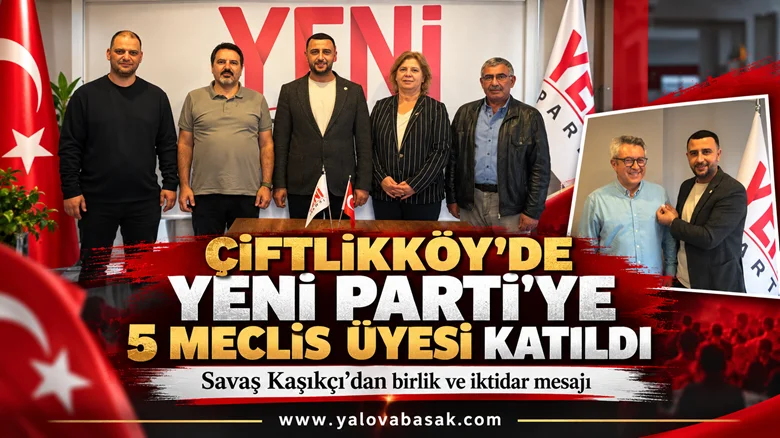 ÇİFTLİKKÖY’DE YENİ PARTİ’YE 5 BELEDİYE MECLİS ÜYESİ KATILDI