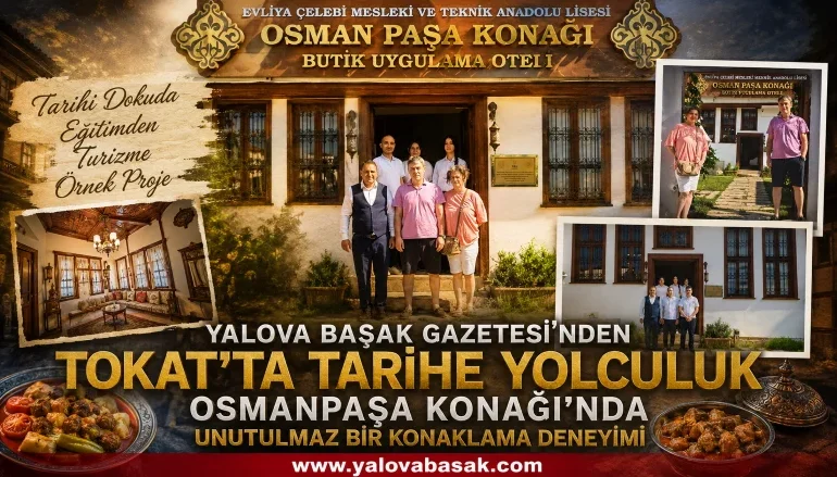 Yalova Başak Gazetesi’nden Tokat’ta Tarihe Yolculuk: Osmanpaşa Konağı