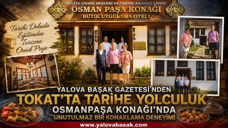 Yalova Başak Gazetesi’nden Tokat’ta Tarihe Yolculuk: Osmanpaşa Konağı