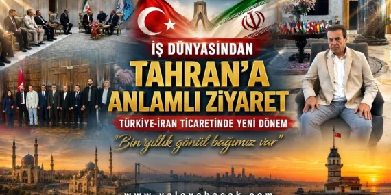 Türkiye-İran Ticaretinde Yeni Dönem Mesajı: İş Dünyasından Tahran’a Anlamlı Ziyaret