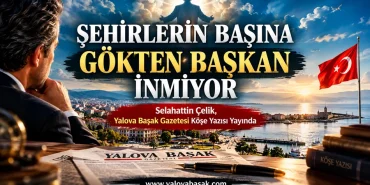 ŞEHİRLERİN BAŞINA GÖKTEN BAŞKAN İNMİYOR