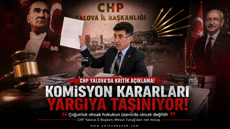 CHP Yalova’da Komisyon Krizi Yargıya Taşınıyor: Tutuğ’dan “Çoğunluk Hukukun Üzerinde Değildir” Çıkışı