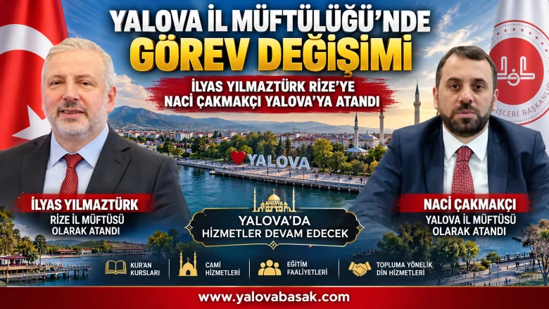 Yalova İl Müftülüğünde Görev Değişimi: İlyas Yılmaztürk Rize’ye, Naci Çakmakçı Yalova’ya Atandı