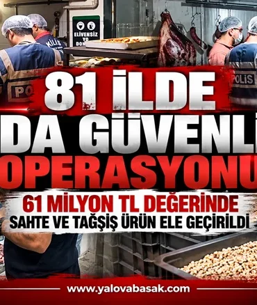 81 İlde Gıda Güvenliği-1 Operasyonu: 61 Milyon TL Değerinde Sahte ve Tağşiş Ürün Ele Geçirildi