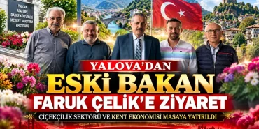 Yalova’dan Eski Bakan Faruk Çelik’e Ziyaret: Çiçekçilik ve Kent Ekonomisi Masaya Yatırıldı